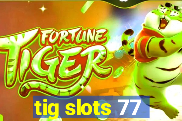 tig slots 77